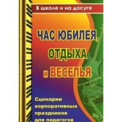 Час юбилея, отдыха и веселья. Сценарии корпоративных праздников для педагогов