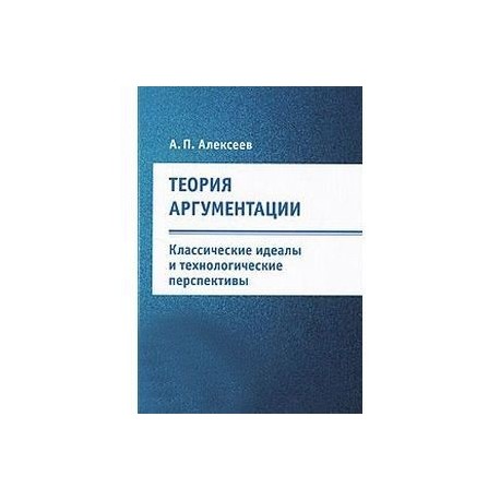 Теория аргументации. Классические идеалы и технологические перспективы