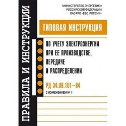 Типовая инструкция по учету электроэнергии при ее пр-ве, передаче и распределении. РД 34.09.101-94