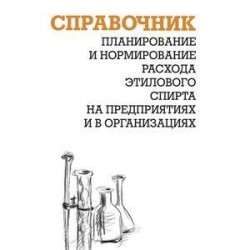 Планирование и нормирование расхода этилового спирта на предприятиях и в организациях. Справочник