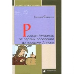 Русская Америка. От первых поселений до продажи Аляски