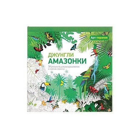 Арт-терапия. Джунгли Амазонки. 70 рисунков для раскрашивания и снятия стресса