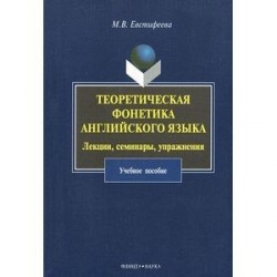 Теоретическая фонетика английского языка. Лекции, семинары, упражнения. Учебное пособие