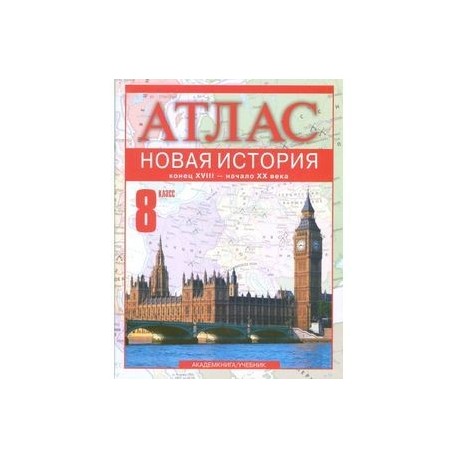 Новая история. Конец XVIII - начало XX века. 8 класс: Атлас для учащихся общеобразовательных учреждений