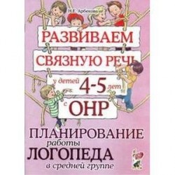 Развиваем связную речь у детей 4-5 лет с ОНР. Планирование работы логопеда в средней группе