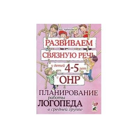 Развиваем связную речь у детей 4-5 лет с ОНР. Планирование работы логопеда в средней группе