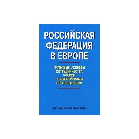 Российская Федерация в Европе: правовые аспекты сотрудничества России с европейскими организациями