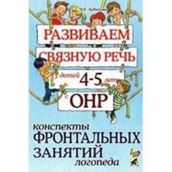 Развиваем связную речь у детей 4-5 лет с ОНР. Конспекты фронтальных занятий логопеда