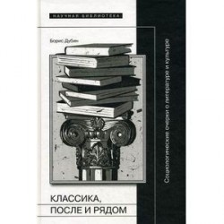 Классика, после и рядом. Социологические очерки о литературе и культуре