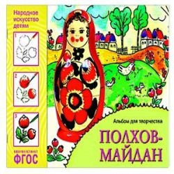 Народное искусство — детям. Полхов-майдан. Альбом для творчества. ФГОС
