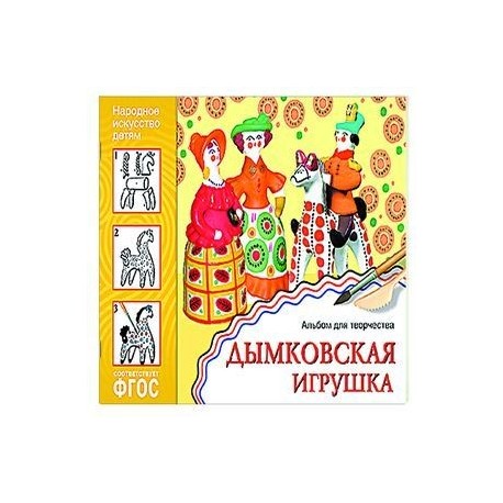 Народное искусство — детям. Дымковская игрушка. Альбом для творчества. ФГОС