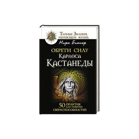 Обрети силу Карлоса Кастанеды. 50 практик для развития сверхспособностей