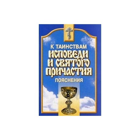 К Таинствам Исповеди и Святого Причастия.Пояснения