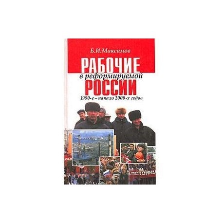 Рабочие в реформируемой России 1990-2000-х годов