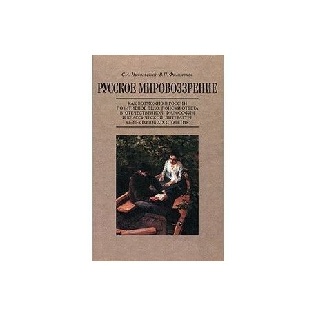Русское мировоззрение. Как возможно в России позитивное дело. Поиски ответа в отечественной философии и классической литературе 40-60-х годов XIX столетия