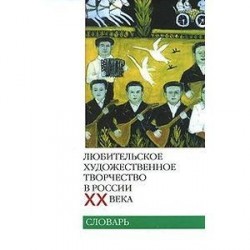 Любительское художественное творчество в России ХХ века. Словарь