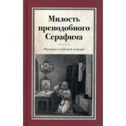 Милость преподобного Серафима. Рассказы о чудесной помощи