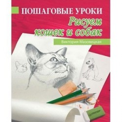 Пошаговые уроки рисования. Рисуем кошек и собак