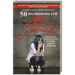 50 возможностей не допустить самоубийства. Родителям, которые хотят понять своего ребенка