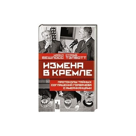 Измена в Кремле: Протоколы тайных соглашений Горбачева с американцами. Бешлосс М., Тэлботт С.