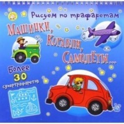 Рисуем по трафаретам машинки, корабли, самолеты...