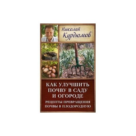 Как улучшить почву в саду и огороде. Рецепты превращения почвы в плодородную