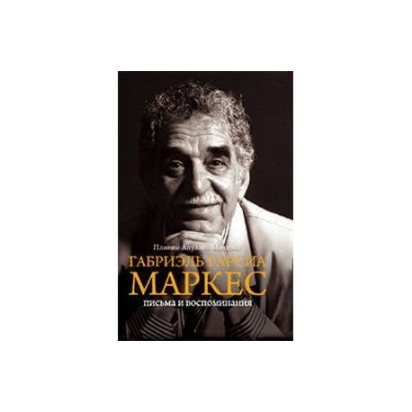 Габриэль Гарсиа Маркес. Письма и воспоминания