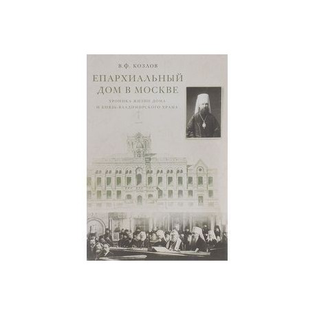 Епархиальный дом в Москве. Хроника жизни дома и Князь-Владимирского храма. 1902-1918 гг.
