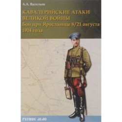 Кавалерийские атаки Великой войны. Бой при Ярославице 8 (21) августа 1914 года