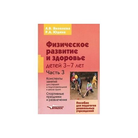 Физическое развитие и здоровье детей 3-7 лет. В 3 частях. Часть 3. Конспекты занятий для старшей и подготовительной к школе групп. Спортивные праздники и развлечения