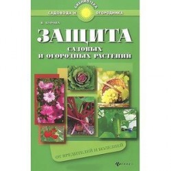 Защита садовых и огородных растений от вредителей и болезней. Практическое пособие для садоводов