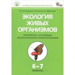Экология живых организмов. Практикум с основами экологического проектирования. 6 - 7 классы. ФГОС
