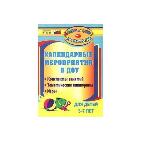 Календарные мероприятия в дошкольном образовательном учреждении. Конспекты занятий, тематические викторины, игры для детей 5-7 лет