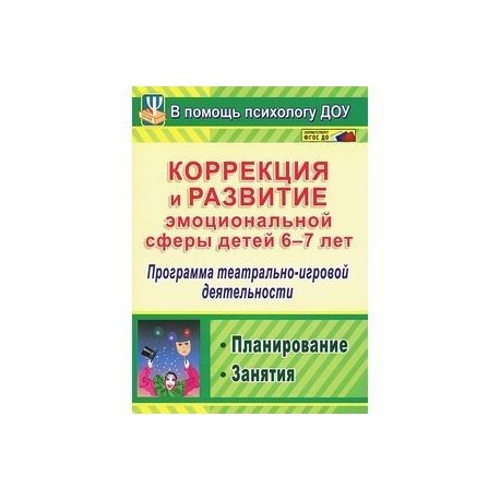 Коррекция и развитие эмоциональной сферы детей 6-7 лет. Программа театрально-игровой деятельности. Планирование. Занятия