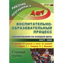 Воспитательно-образовательный процесс. Планирование на каждый день по программе "От рождения до школы". Март-май. Старшая группа