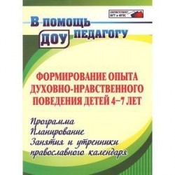 Формирование опыта духовно-нравственного поведения детей 4-7 лет. Программа. Планирование. Занятия и утренники православного календаря