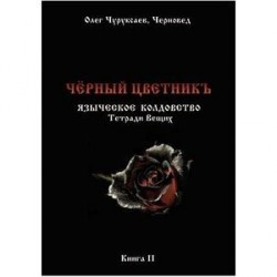 Чёрный цветникъ. Языческое колдовство. Тетради Вещих. Книга 2