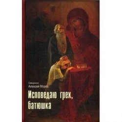 Исповедаю грех, батюшка. Наиболее полный анализ грехов и пути борьбы с ними