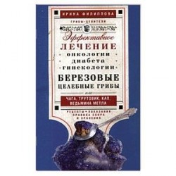 Березовые целебные грибы. Эффективное лечение онкологии, диабета, гинекологии…