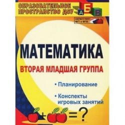 Математика. Вторая младшая группа: планирование, конспекты игровых занятий. ФГОС