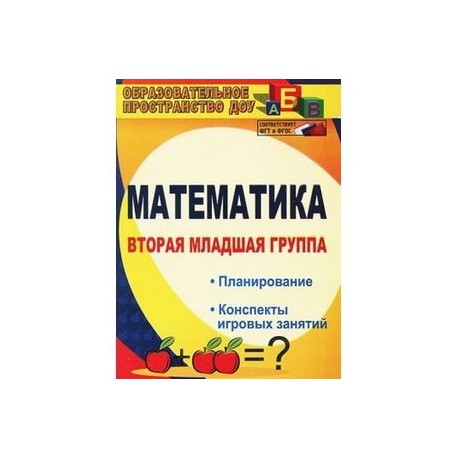 Математика. Вторая младшая группа: планирование, конспекты игровых занятий. ФГОС