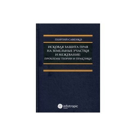 Исковая защита прав на земельные участки и межевание: проблемы теории и практики