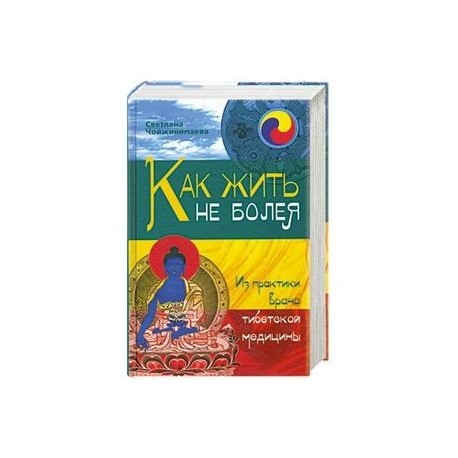 Как жить не болея. Из практики врача тибетской медицины