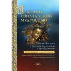 Озарение изначальной мудростью. Учения школы Ньингма о йоге сна, созерцании и преображении. С толкованиями Гьятрула Ринпоче