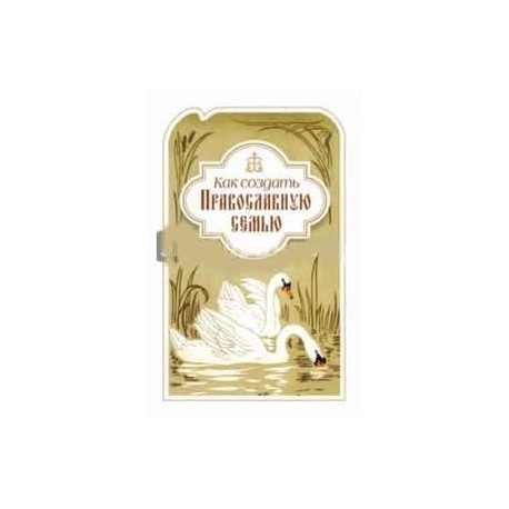 Как создать православную семью: по трудам святителя Филарета Московского христианам, живущим в миру
