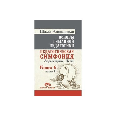 Основы гуманной педагогики. Книга 6. Часть 1. Педагогическая симфония. Здравствуйте, Дети!