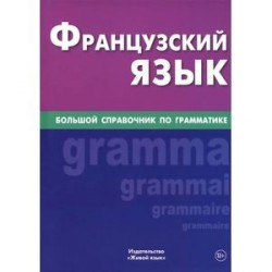 Французский язык. Большой справочник по грамматике