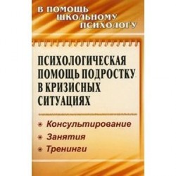 Психологическая помощь подростку в кризисных ситуациях. Консультирование. Занятия. Тренинги