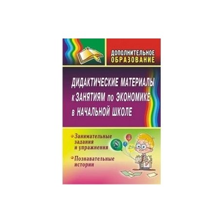 Дидактические материалы к занятиям по экономике в начальной школе. Занимательные задания и упражнения. Познавательные истории