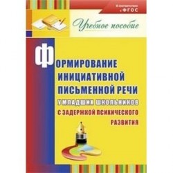 Формирование инициативной письменной речи у младших школьников с задержкой психического развития: учебное пособие